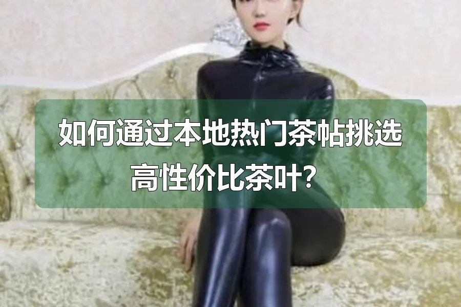 如何通过本地热门茶帖挑选高性价比茶叶?